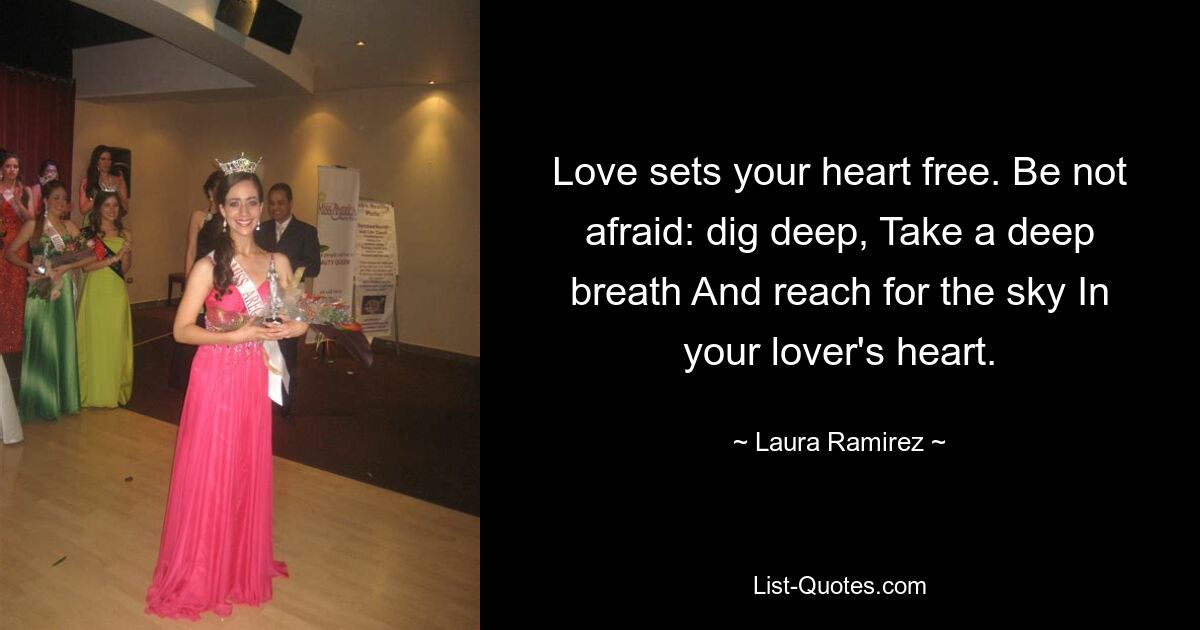 Love sets your heart free. Be not afraid: dig deep, Take a deep breath And reach for the sky In your lover's heart. — © Laura Ramirez