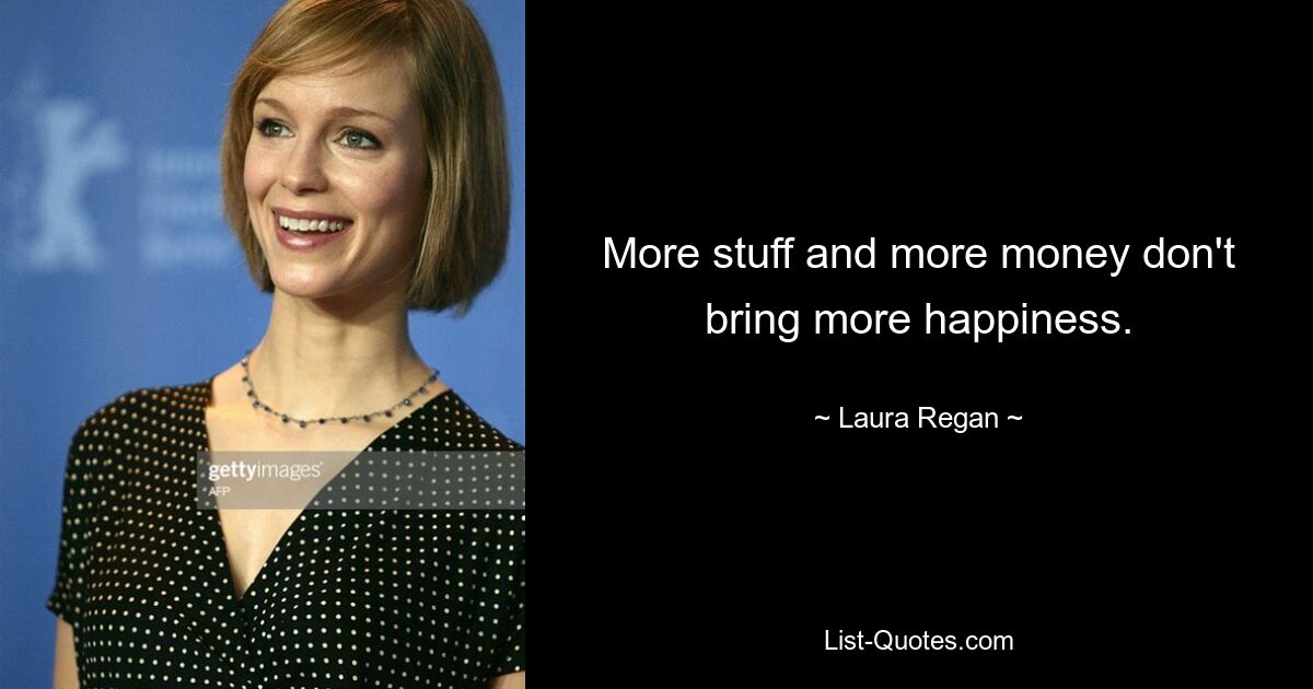 More stuff and more money don't bring more happiness. — © Laura Regan