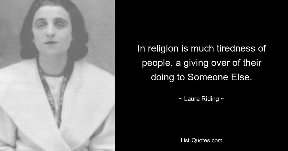 In religion is much tiredness of people, a giving over of their doing to Someone Else. — © Laura Riding