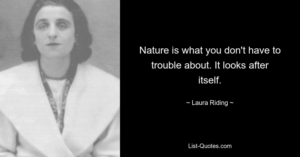 Nature is what you don't have to trouble about. It looks after itself. — © Laura Riding