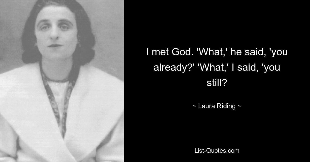 I met God. 'What,' he said, 'you already?' 'What,' I said, 'you still? — © Laura Riding