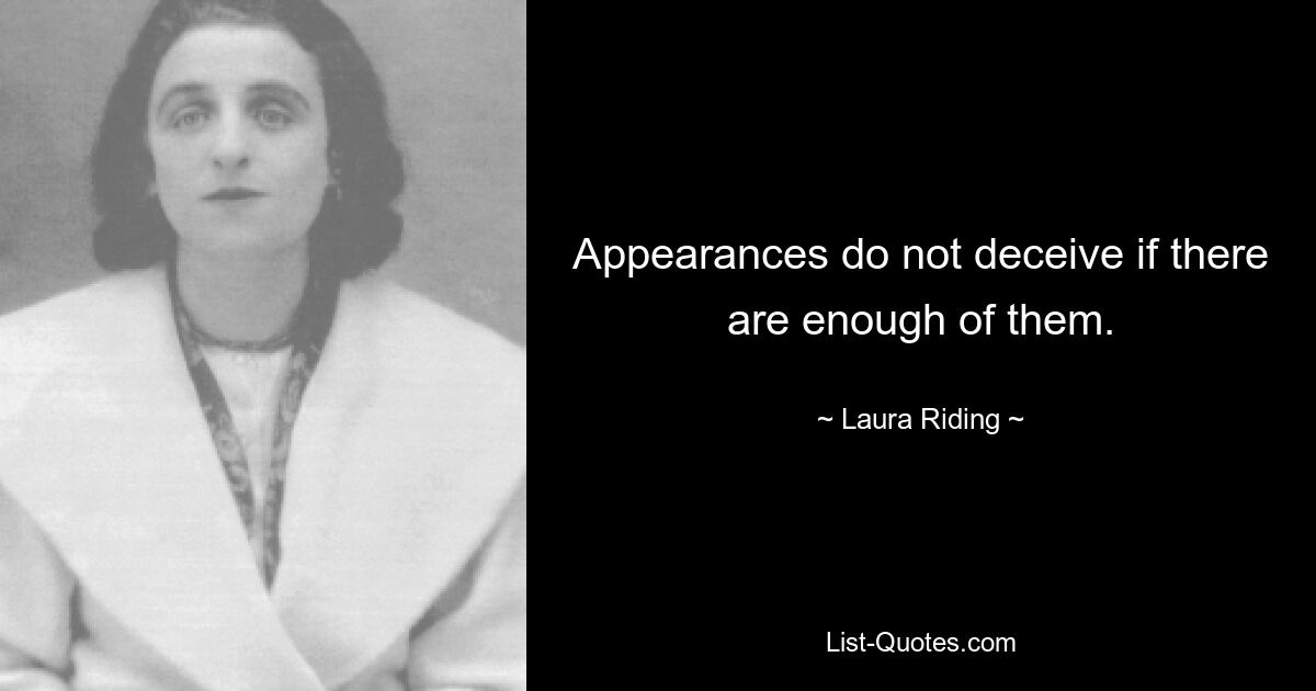 Appearances do not deceive if there are enough of them. — © Laura Riding