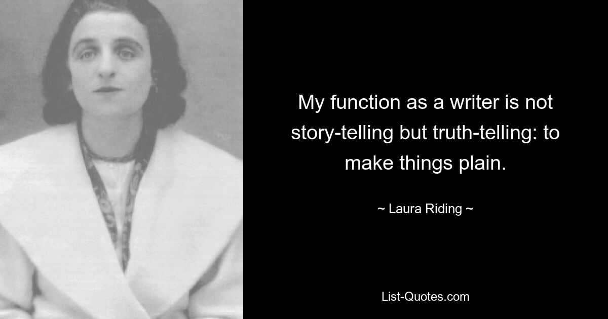 My function as a writer is not story-telling but truth-telling: to make things plain. — © Laura Riding