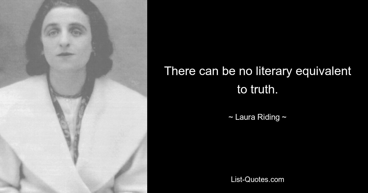 There can be no literary equivalent to truth. — © Laura Riding