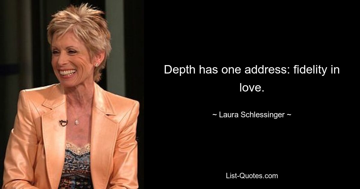 Depth has one address: fidelity in love. — © Laura Schlessinger