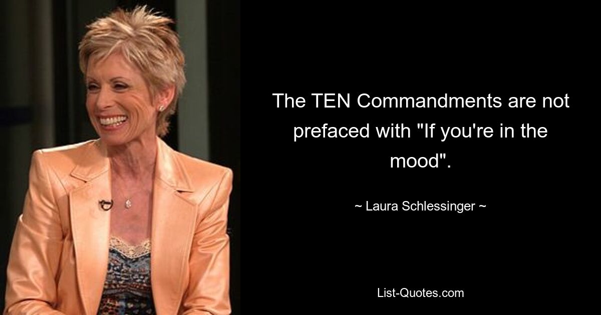 The TEN Commandments are not prefaced with "If you're in the mood". — © Laura Schlessinger