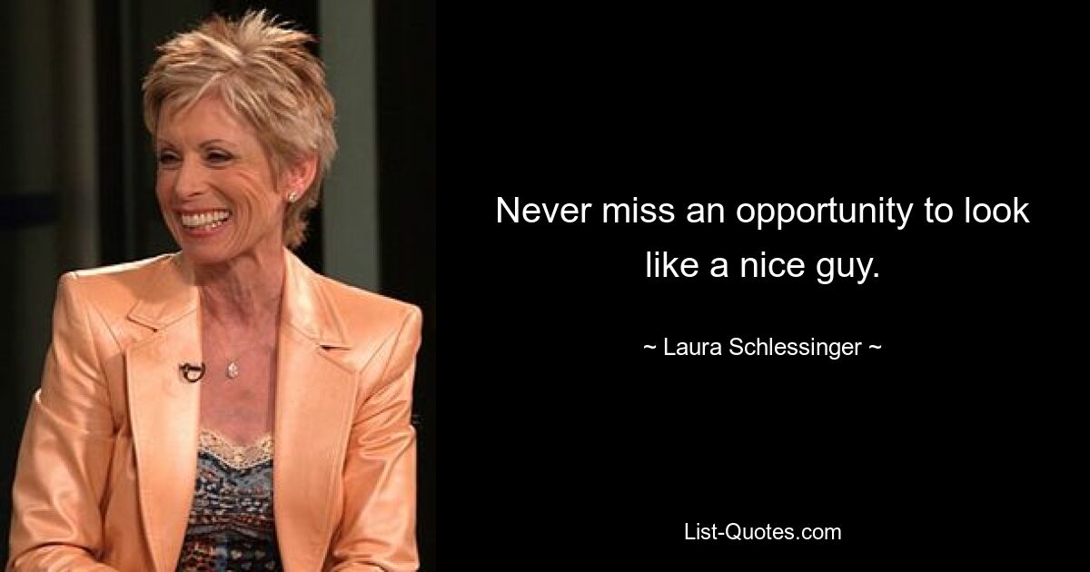 Never miss an opportunity to look like a nice guy. — © Laura Schlessinger