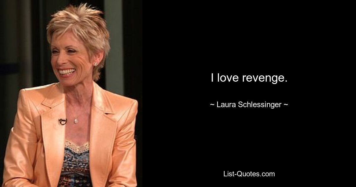 I love revenge. — © Laura Schlessinger