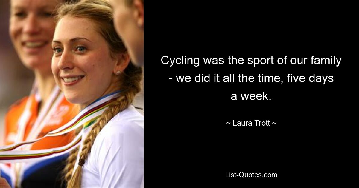 Cycling was the sport of our family - we did it all the time, five days a week. — © Laura Trott