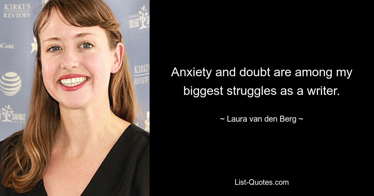 Anxiety and doubt are among my biggest struggles as a writer. — © Laura van den Berg