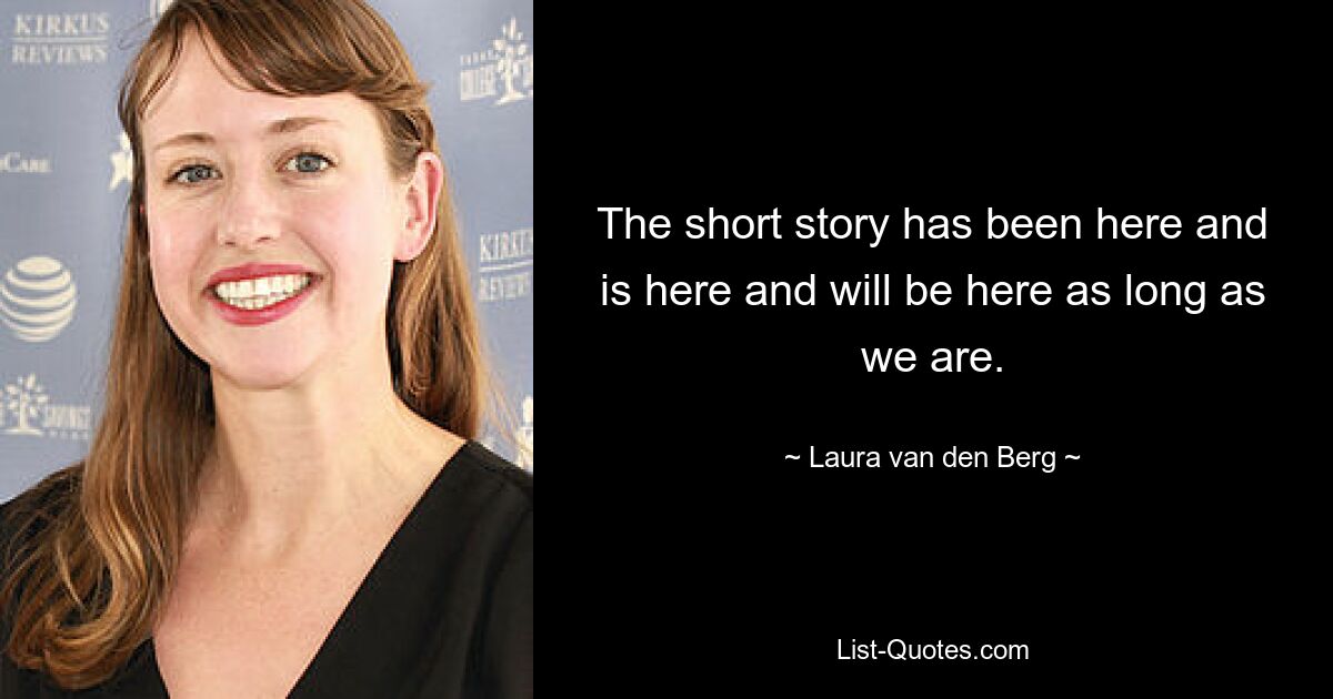 The short story has been here and is here and will be here as long as we are. — © Laura van den Berg