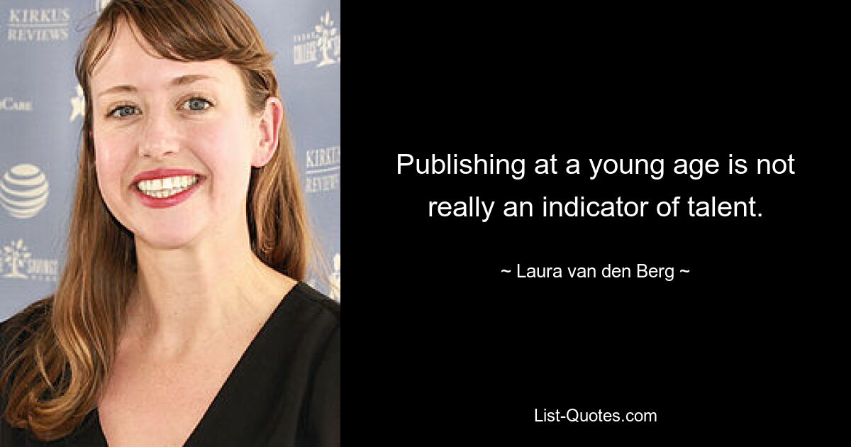 Publishing at a young age is not really an indicator of talent. — © Laura van den Berg