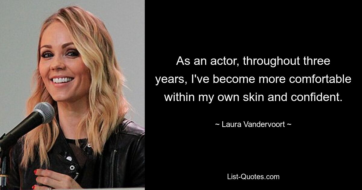 As an actor, throughout three years, I've become more comfortable within my own skin and confident. — © Laura Vandervoort