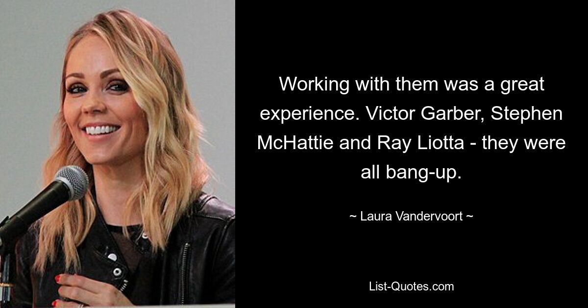 Working with them was a great experience. Victor Garber, Stephen McHattie and Ray Liotta - they were all bang-up. — © Laura Vandervoort