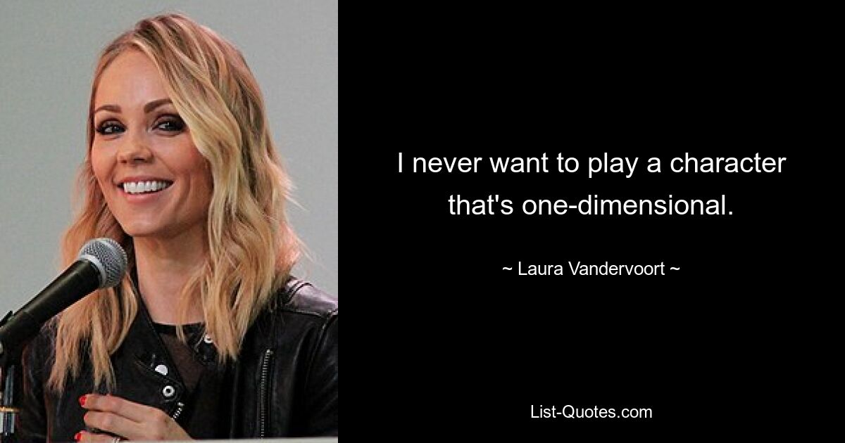 I never want to play a character that's one-dimensional. — © Laura Vandervoort