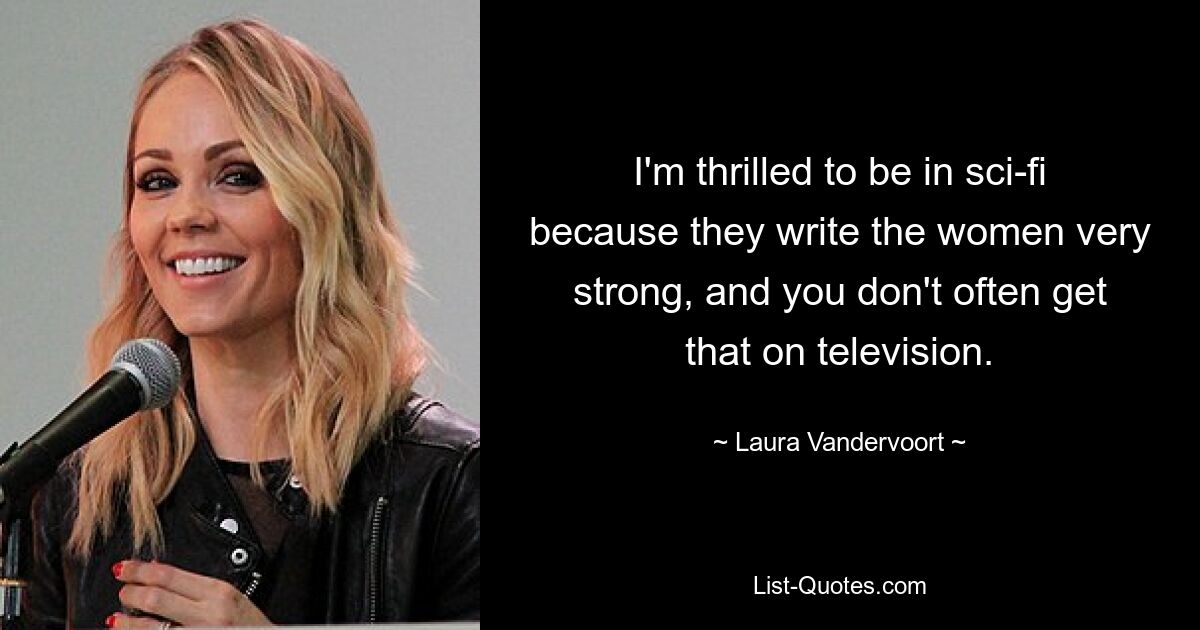 I'm thrilled to be in sci-fi because they write the women very strong, and you don't often get that on television. — © Laura Vandervoort