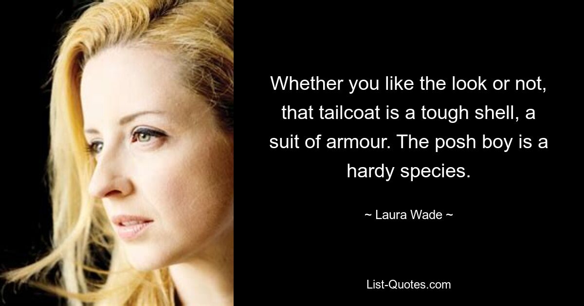 Whether you like the look or not, that tailcoat is a tough shell, a suit of armour. The posh boy is a hardy species. — © Laura Wade