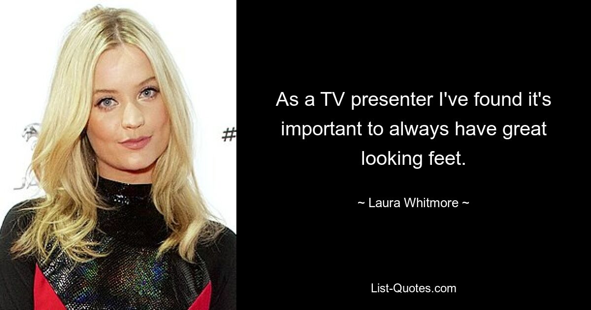 As a TV presenter I've found it's important to always have great looking feet. — © Laura Whitmore