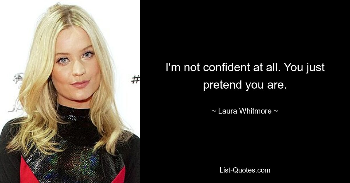 I'm not confident at all. You just pretend you are. — © Laura Whitmore