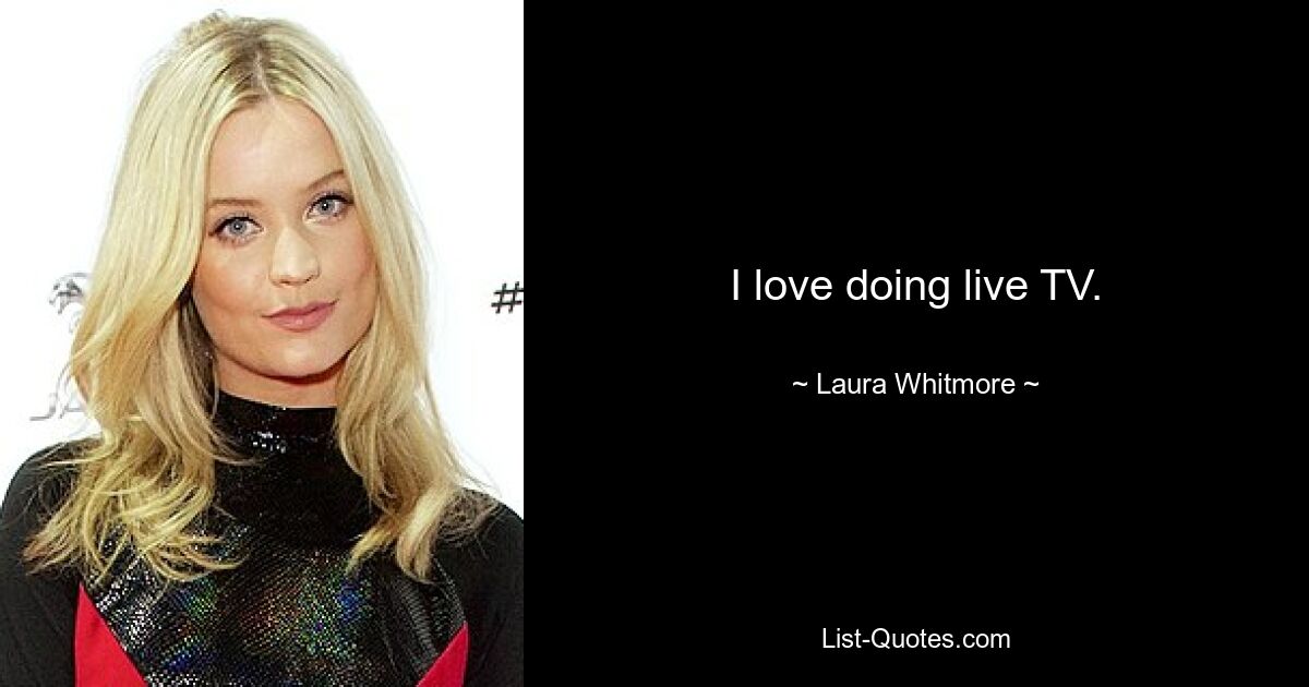 I love doing live TV. — © Laura Whitmore