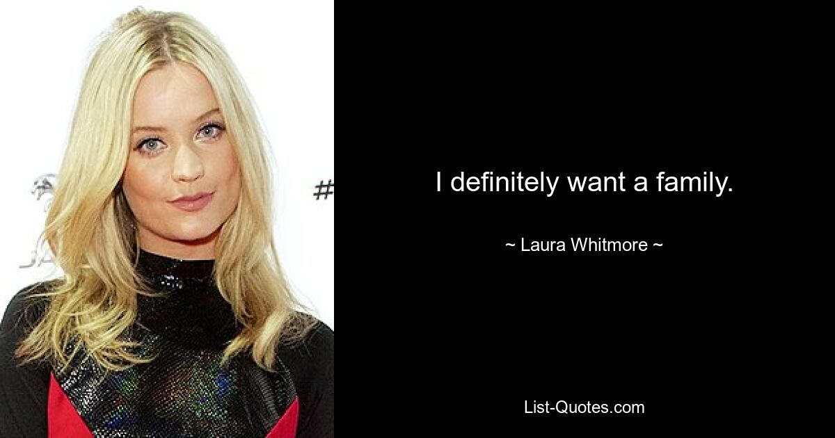 I definitely want a family. — © Laura Whitmore