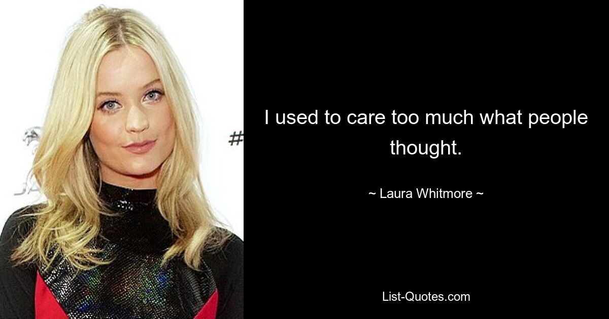 I used to care too much what people thought. — © Laura Whitmore