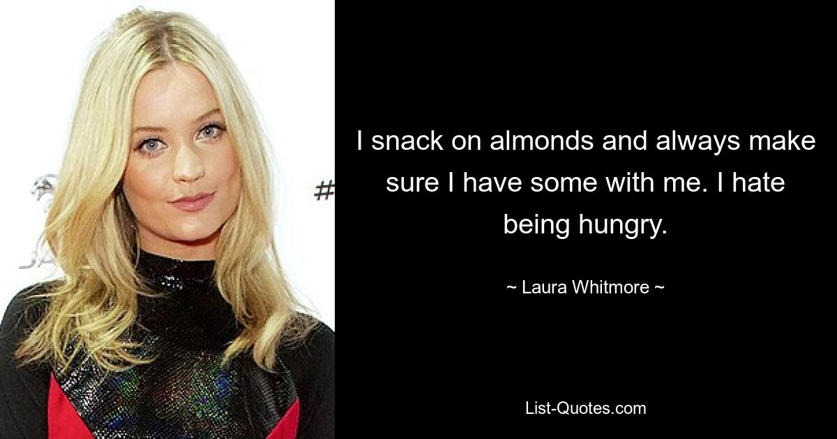 I snack on almonds and always make sure I have some with me. I hate being hungry. — © Laura Whitmore