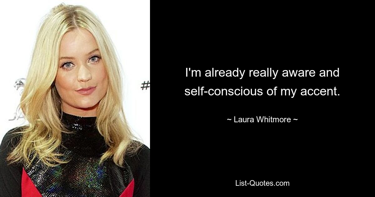 I'm already really aware and self-conscious of my accent. — © Laura Whitmore