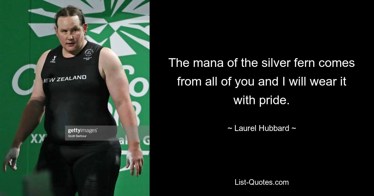 The mana of the silver fern comes from all of you and I will wear it with pride. — © Laurel Hubbard