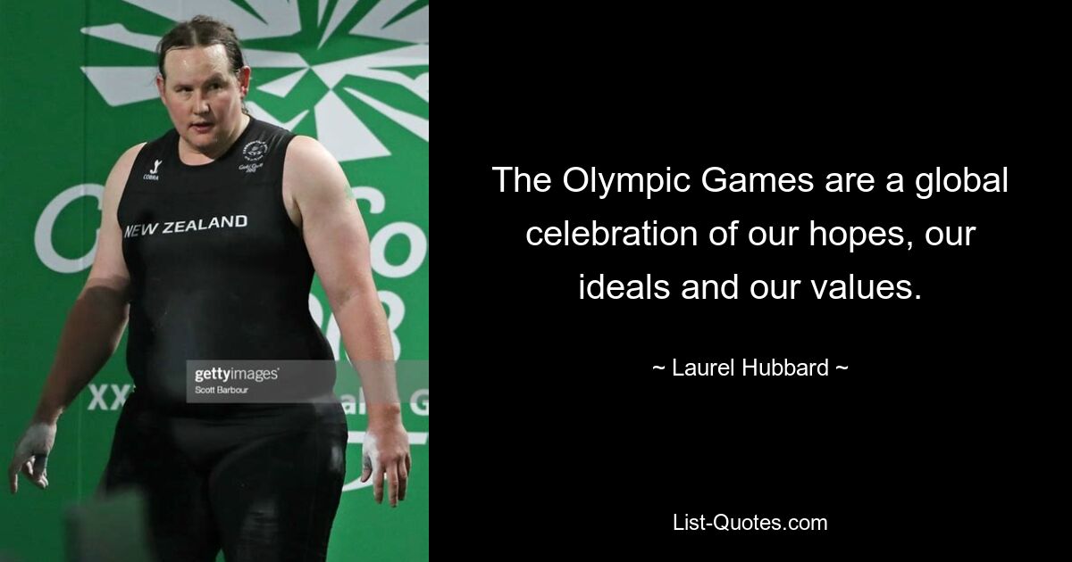 The Olympic Games are a global celebration of our hopes, our ideals and our values. — © Laurel Hubbard