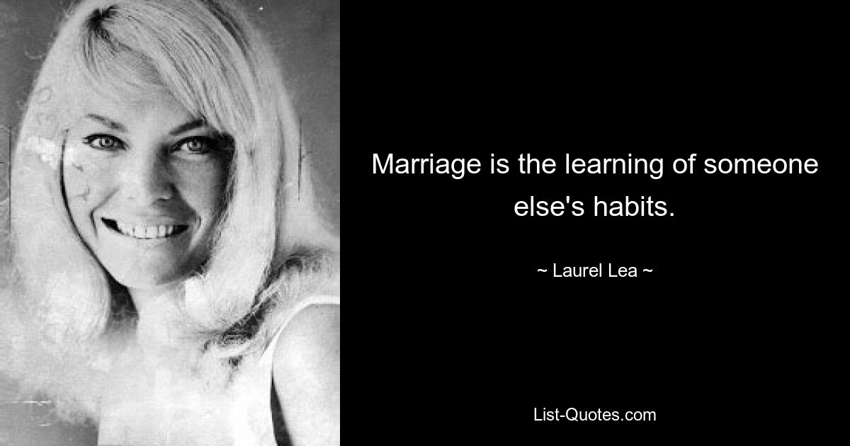 Marriage is the learning of someone else's habits. — © Laurel Lea