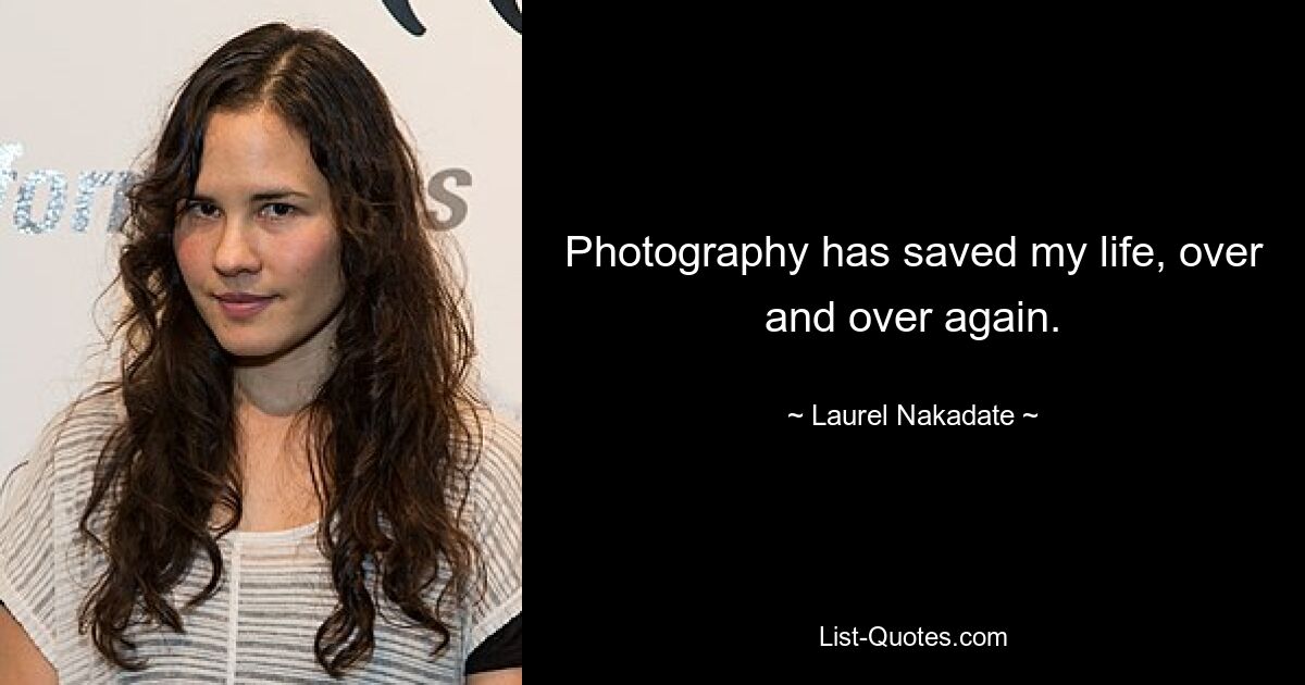 Photography has saved my life, over and over again. — © Laurel Nakadate