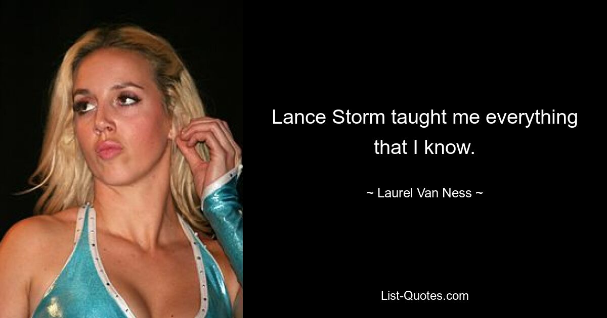 Lance Storm taught me everything that I know. — © Laurel Van Ness