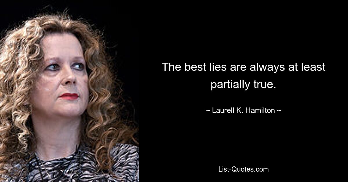 The best lies are always at least partially true. — © Laurell K. Hamilton