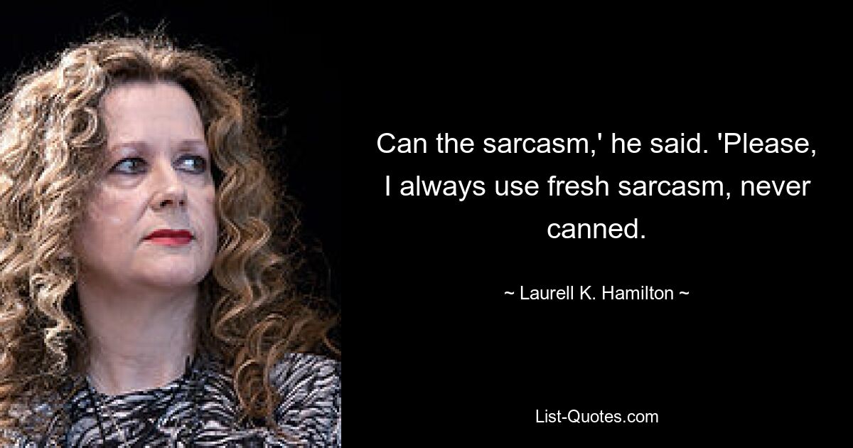 Can the sarcasm,' he said. 'Please, I always use fresh sarcasm, never canned. — © Laurell K. Hamilton