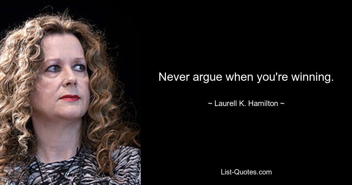 Never argue when you're winning. — © Laurell K. Hamilton