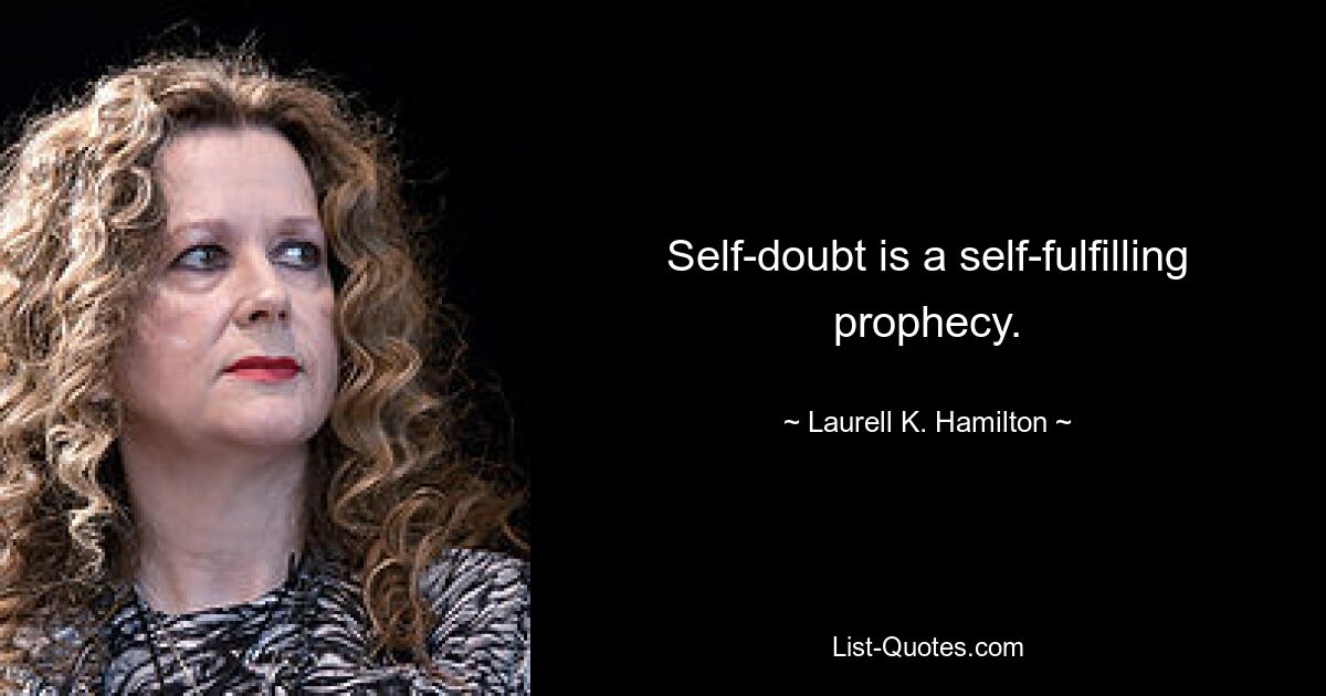 Self-doubt is a self-fulfilling prophecy. — © Laurell K. Hamilton