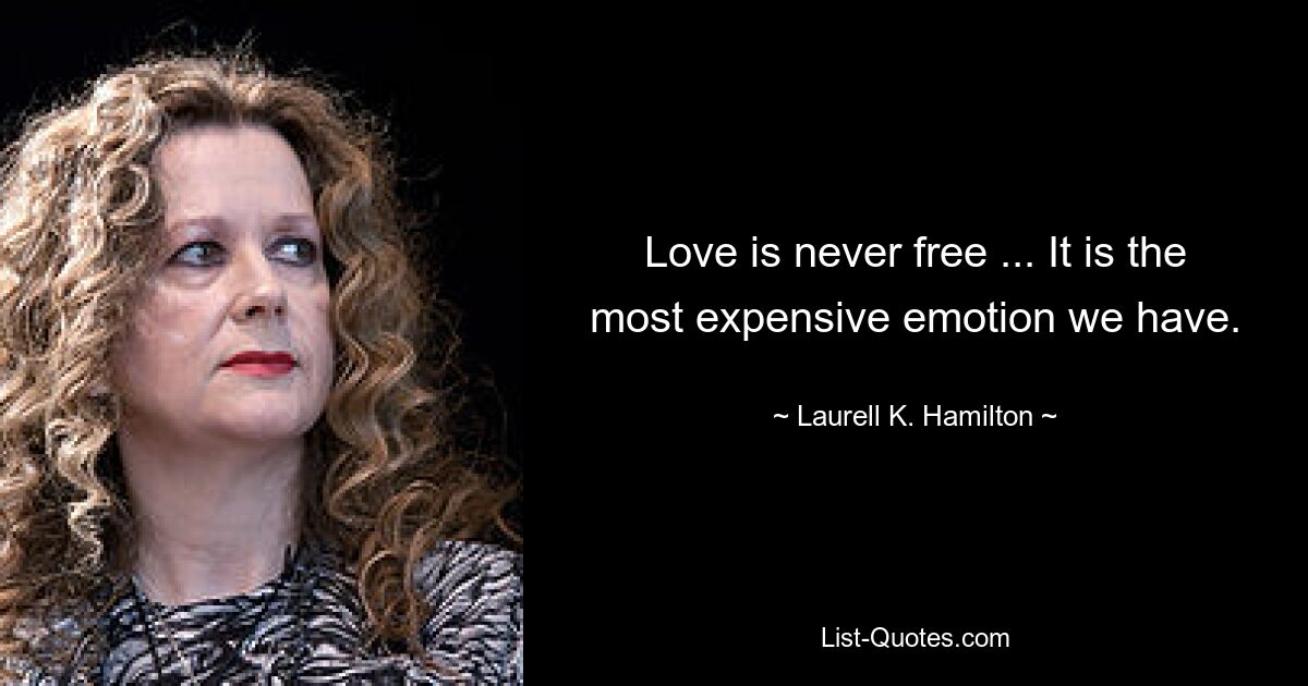 Love is never free ... It is the most expensive emotion we have. — © Laurell K. Hamilton