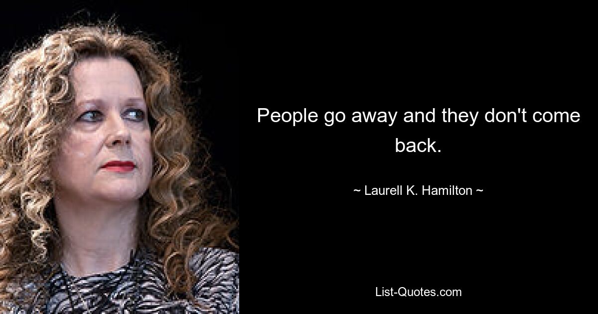 People go away and they don't come back. — © Laurell K. Hamilton