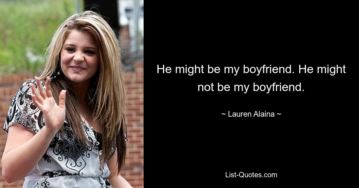 He might be my boyfriend. He might not be my boyfriend. — © Lauren Alaina