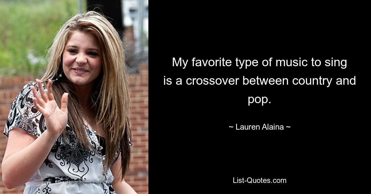 My favorite type of music to sing is a crossover between country and pop. — © Lauren Alaina