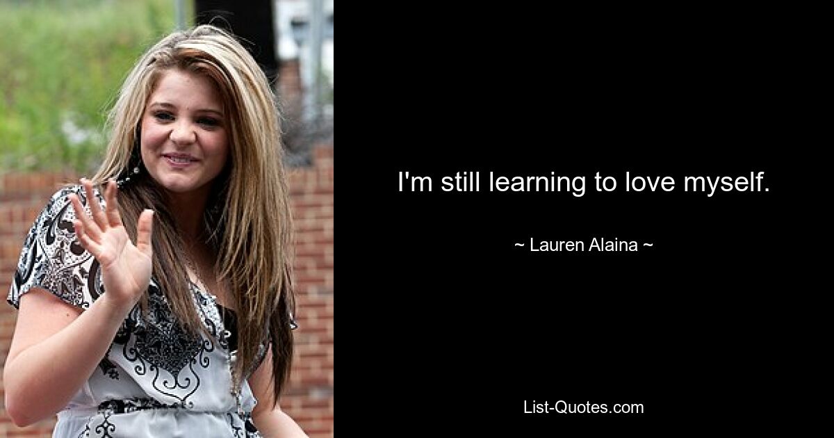 I'm still learning to love myself. — © Lauren Alaina