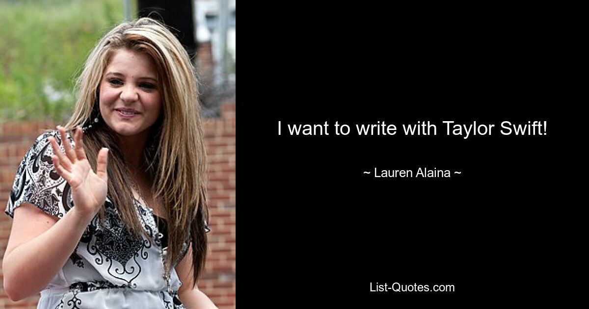 I want to write with Taylor Swift! — © Lauren Alaina