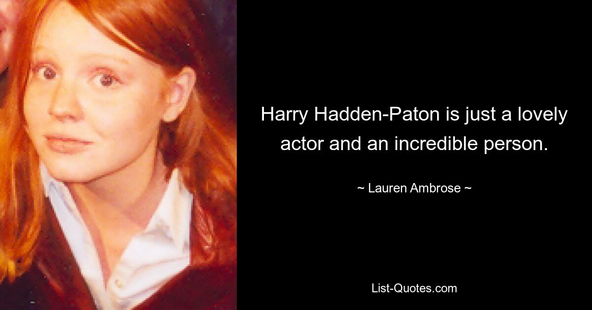 Harry Hadden-Paton is just a lovely actor and an incredible person. — © Lauren Ambrose