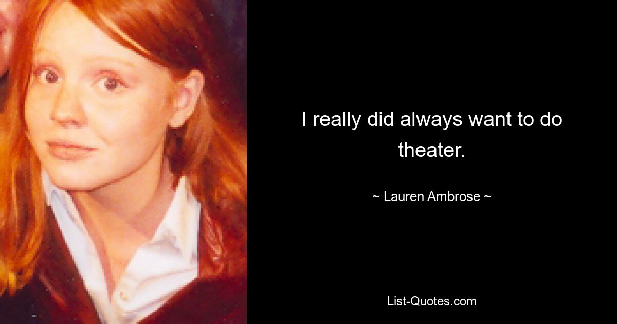 I really did always want to do theater. — © Lauren Ambrose