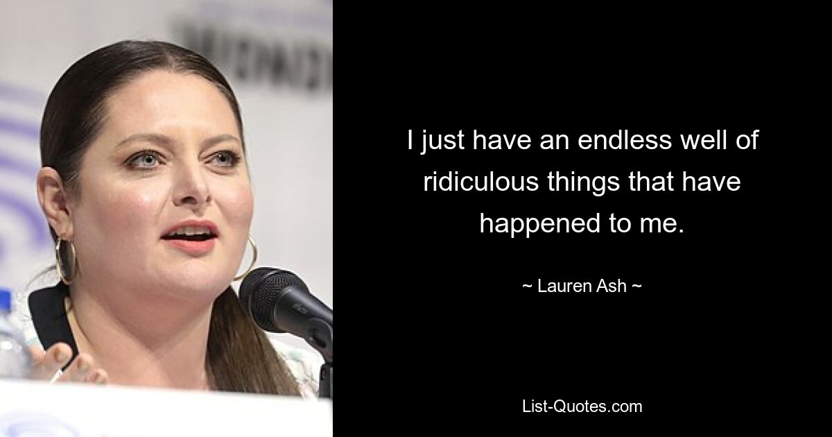 I just have an endless well of ridiculous things that have happened to me. — © Lauren Ash