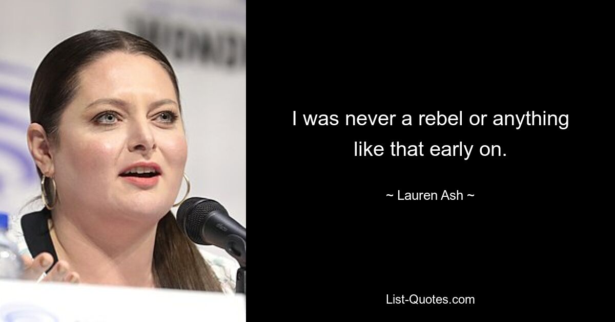 I was never a rebel or anything like that early on. — © Lauren Ash