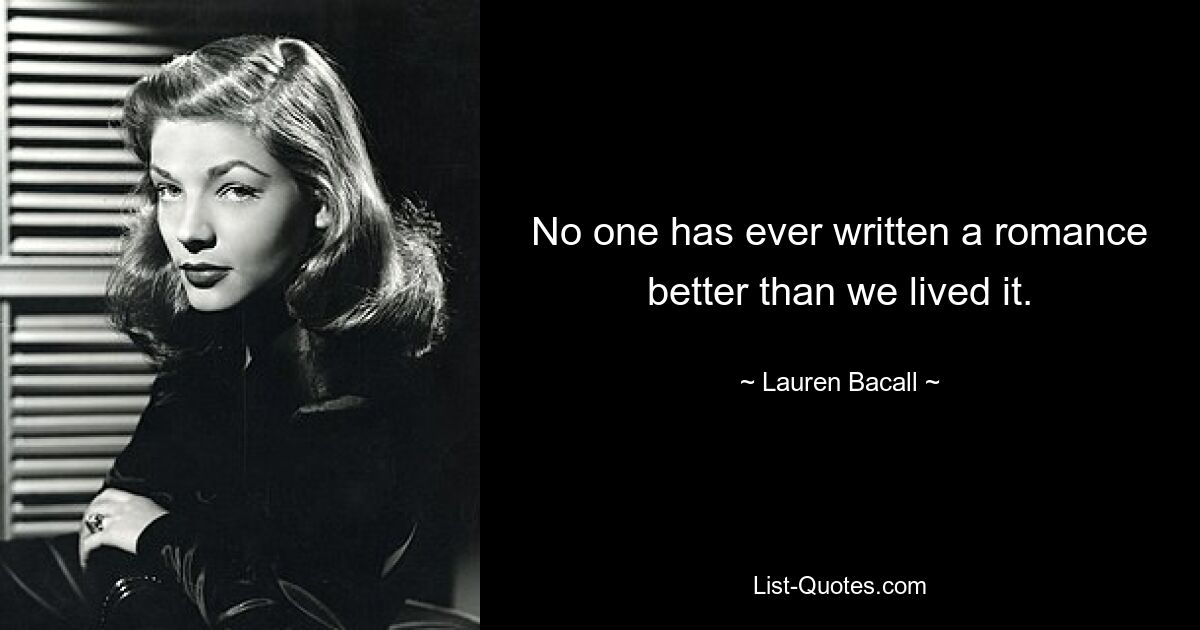 No one has ever written a romance better than we lived it. — © Lauren Bacall