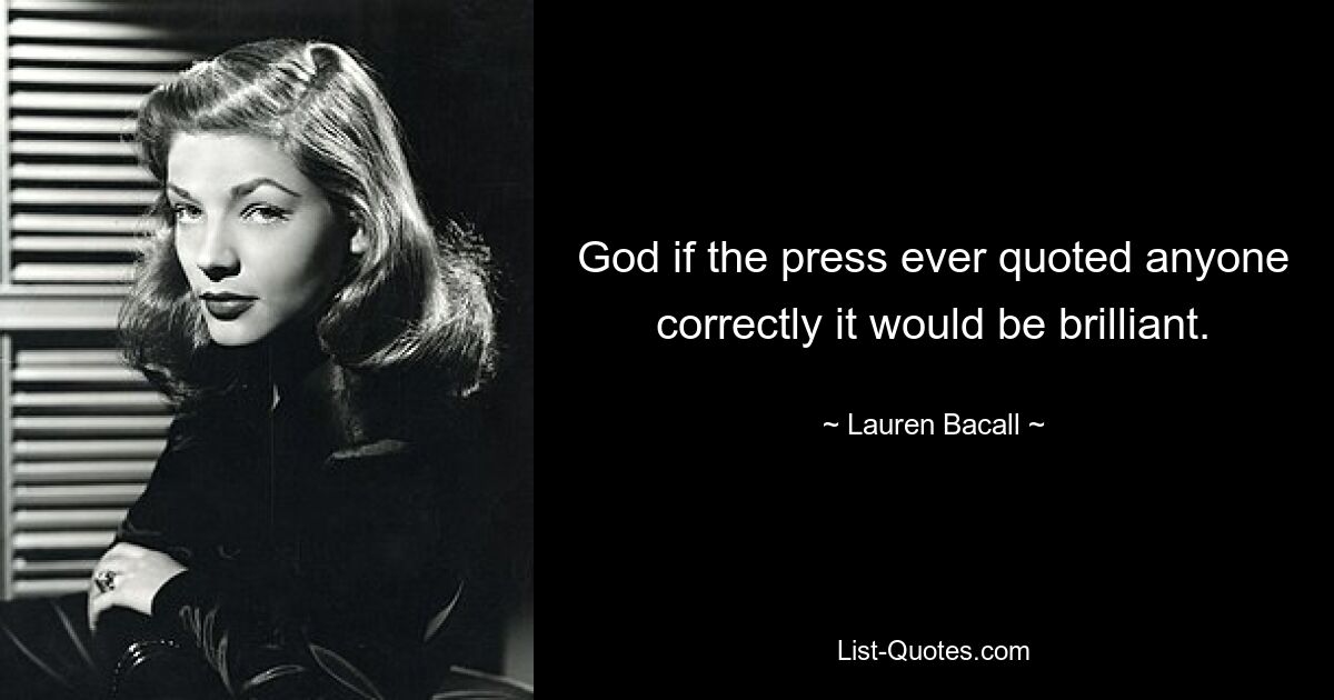 God if the press ever quoted anyone correctly it would be brilliant. — © Lauren Bacall