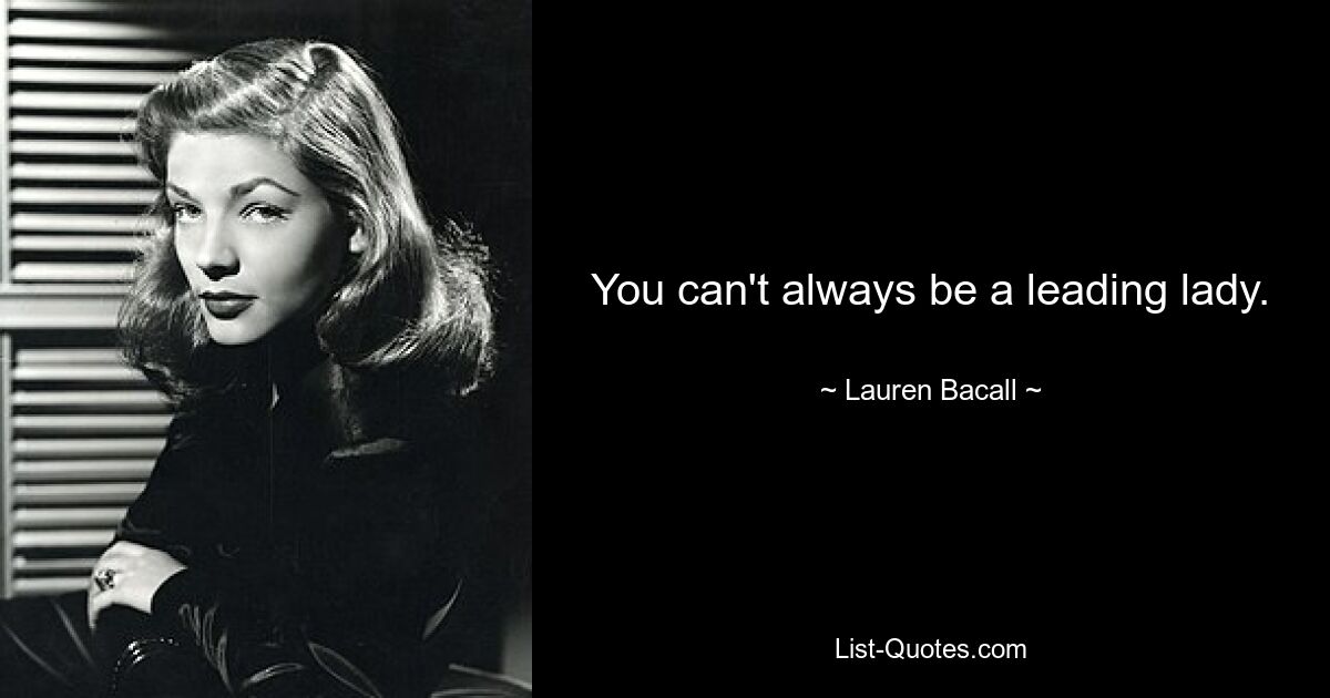 You can't always be a leading lady. — © Lauren Bacall